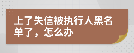 上了失信被执行人黑名单了，怎么办