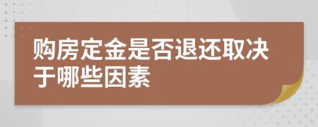 购房定金是否退还取决于哪些因素