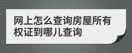 网上怎么查询房屋所有权证到哪儿查询