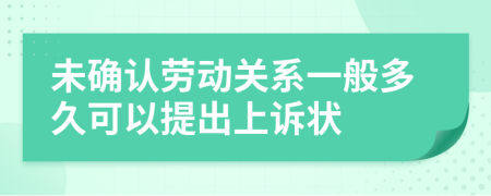 未确认劳动关系一般多久可以提出上诉状
