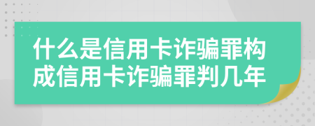 什么是信用卡诈骗罪构成信用卡诈骗罪判几年