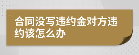 合同没写违约金对方违约该怎么办