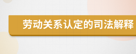 劳动关系认定的司法解释