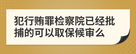 犯行贿罪检察院已经批捕的可以取保候审么