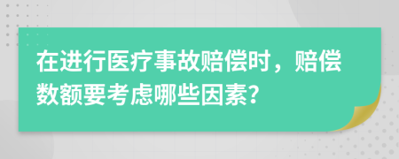 在进行医疗事故赔偿时，赔偿数额要考虑哪些因素？