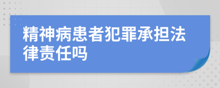 精神病患者犯罪承担法律责任吗