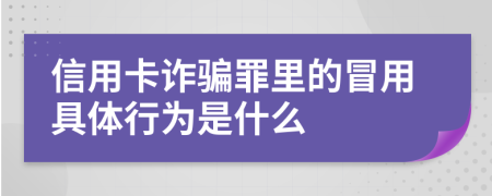 信用卡诈骗罪里的冒用具体行为是什么