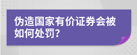 伪造国家有价证券会被如何处罚？
