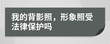 我的背影照，形象照受法律保护吗