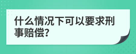 什么情况下可以要求刑事赔偿？