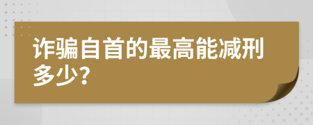 诈骗自首的最高能减刑多少？