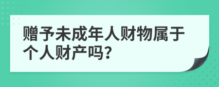 赠予未成年人财物属于个人财产吗？