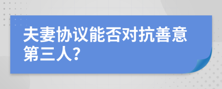 夫妻协议能否对抗善意第三人？