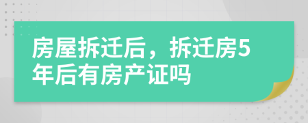 房屋拆迁后，拆迁房5年后有房产证吗