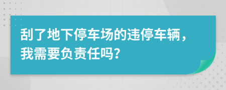 刮了地下停车场的违停车辆，我需要负责任吗？