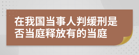 在我国当事人判缓刑是否当庭释放有的当庭