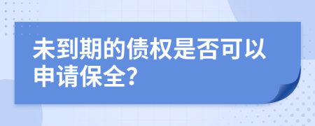 未到期的债权是否可以申请保全？