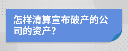 怎样清算宣布破产的公司的资产？