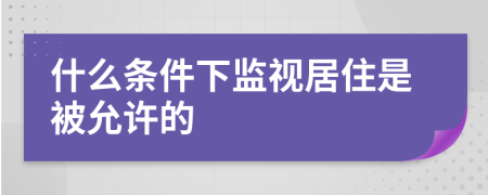 什么条件下监视居住是被允许的