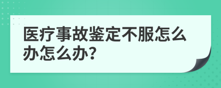 医疗事故鉴定不服怎么办怎么办？