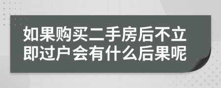 如果购买二手房后不立即过户会有什么后果呢