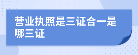 营业执照是三证合一是哪三证