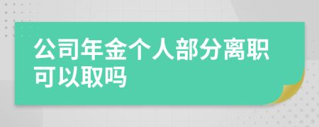 公司年金个人部分离职可以取吗