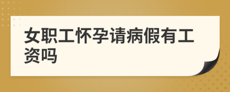 女职工怀孕请病假有工资吗