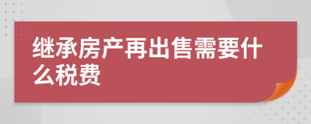 继承房产再出售需要什么税费