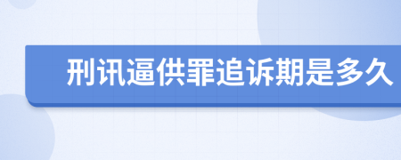 刑讯逼供罪追诉期是多久