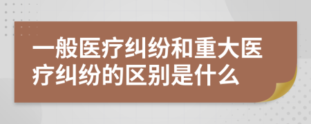 一般医疗纠纷和重大医疗纠纷的区别是什么