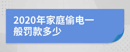 2020年家庭偷电一般罚款多少