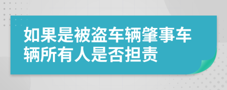 如果是被盗车辆肇事车辆所有人是否担责