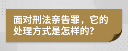 面对刑法亲告罪，它的处理方式是怎样的？