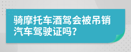 骑摩托车酒驾会被吊销汽车驾驶证吗？