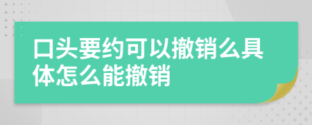 口头要约可以撤销么具体怎么能撤销