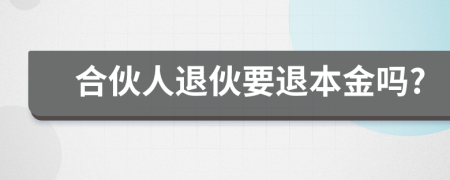 合伙人退伙要退本金吗?