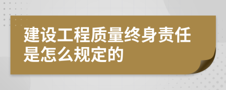 建设工程质量终身责任是怎么规定的