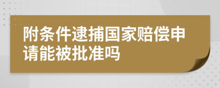 附条件逮捕国家赔偿申请能被批准吗