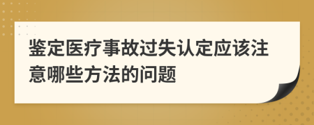 鉴定医疗事故过失认定应该注意哪些方法的问题