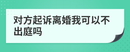 对方起诉离婚我可以不出庭吗