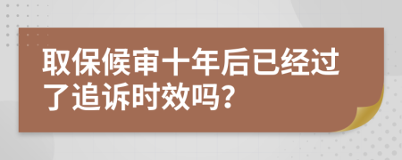 取保候审十年后已经过了追诉时效吗？