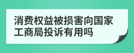 消费权益被损害向国家工商局投诉有用吗