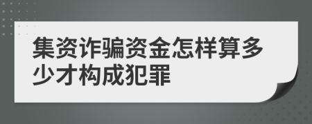 集资诈骗资金怎样算多少才构成犯罪