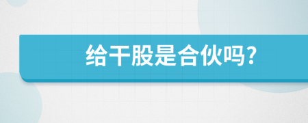 给干股是合伙吗?