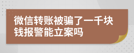 微信转账被骗了一千块钱报警能立案吗