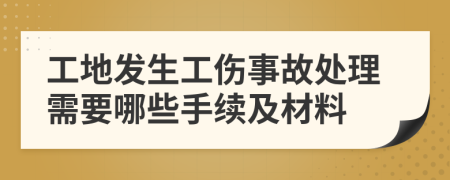 工地发生工伤事故处理需要哪些手续及材料