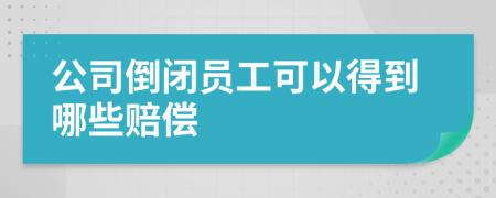 公司倒闭员工可以得到哪些赔偿