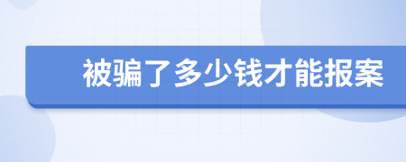 被骗了多少钱才能报案