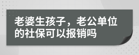 老婆生孩子，老公单位的社保可以报销吗